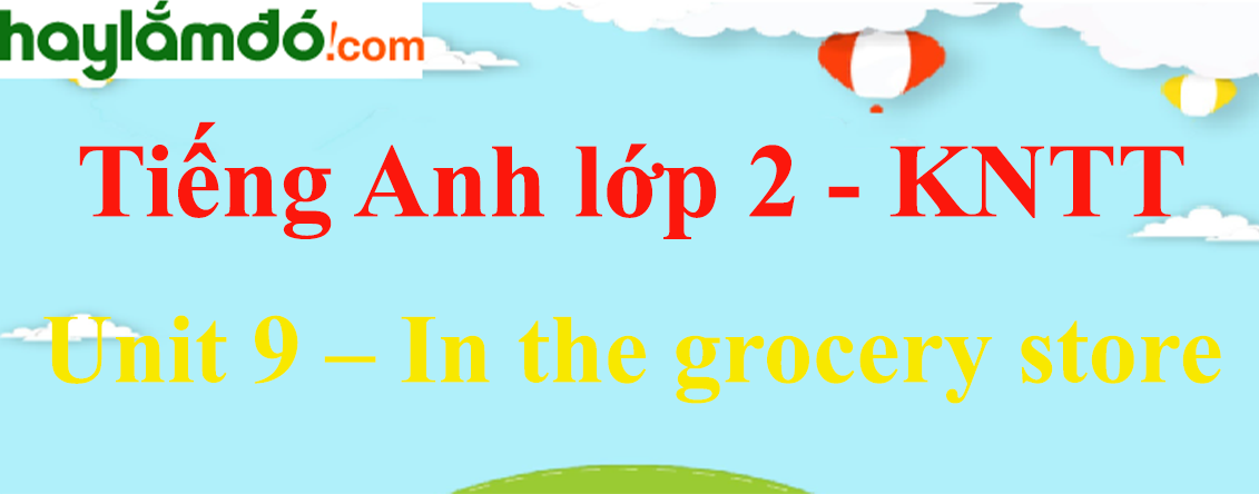 Giải Tiếng Anh lớp 2 Unit 9 – In the grocery store - Kết nối tri thức