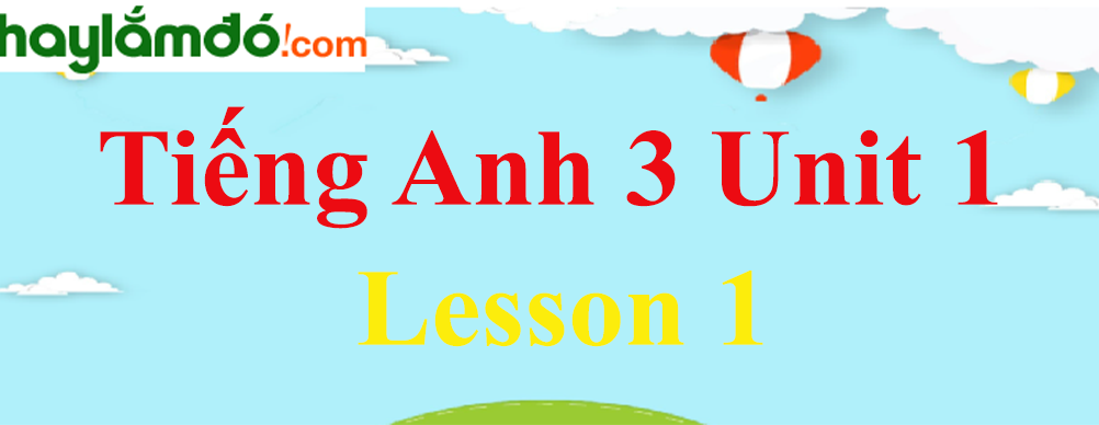 Tiếng Anh 3 Unit 1 Lesson 1 trang 6-7