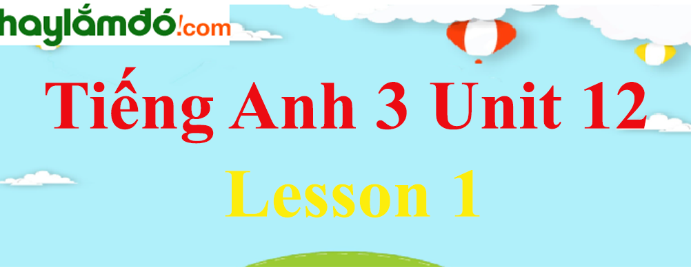 Tiếng Anh 3 Unit 12 Lesson 1 trang 12-13