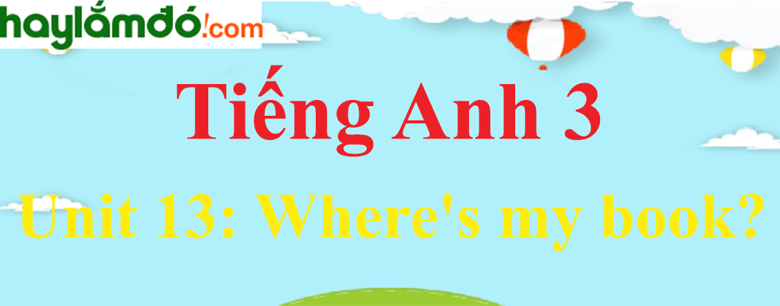 Tiếng Anh 3 Unit 13: Where's my book?