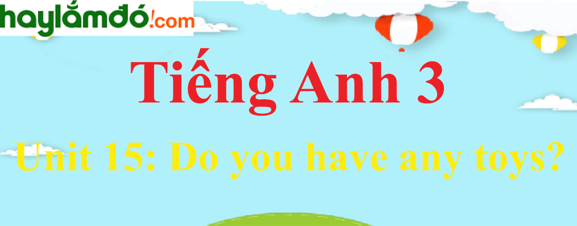 Tiếng Anh 3 Unit 15: Do you have any toys