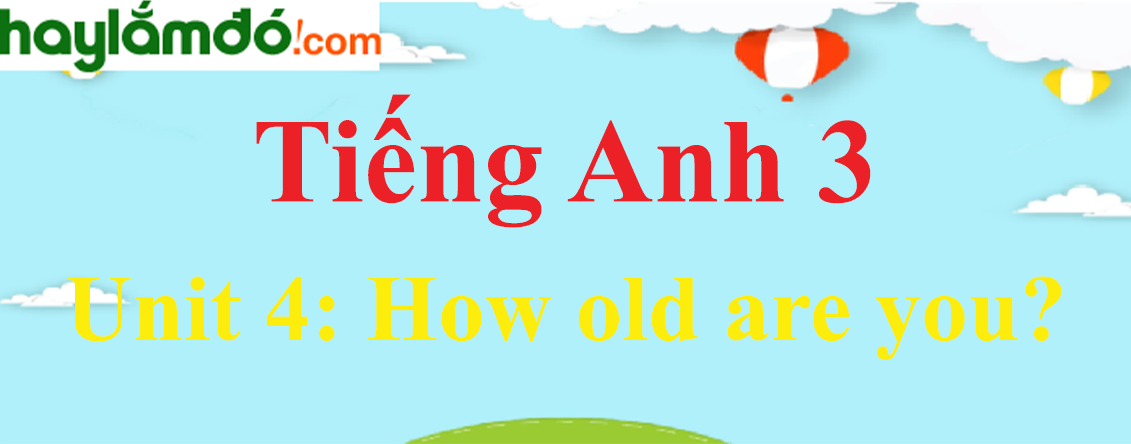 Tiếng Anh 3 Unit 4: How old are you