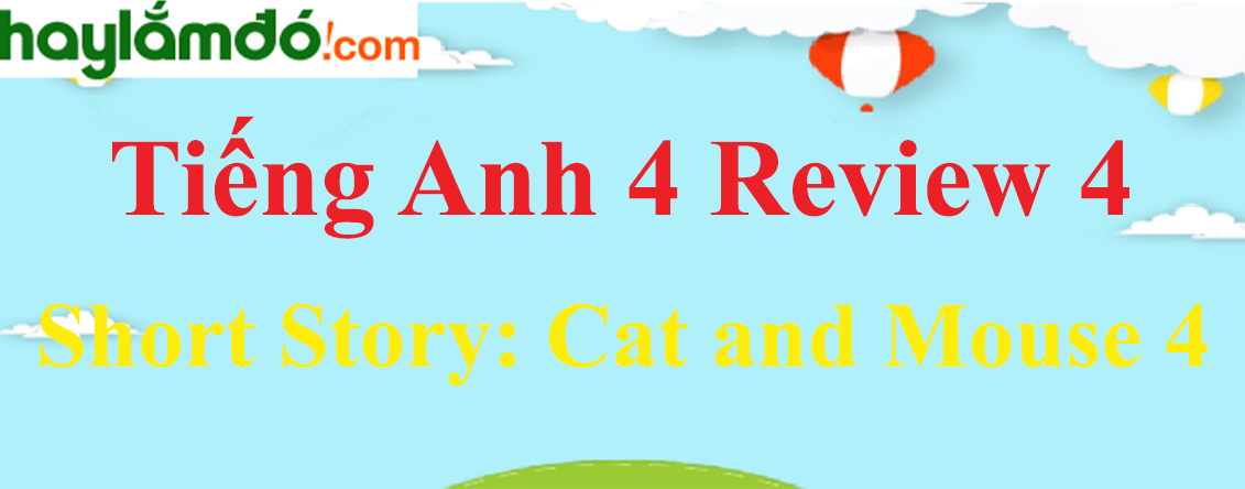 Tiếng Anh lớp 4 Review 4 Short Story: Cat and Mouse 4 trang 72-73
