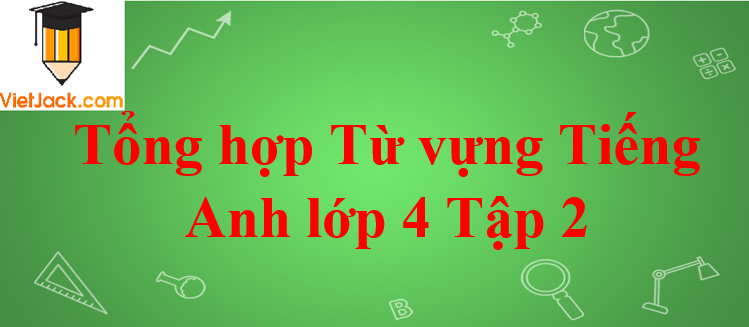 Tổng hợp Từ vựng Tiếng Anh lớp 4 Tập 2