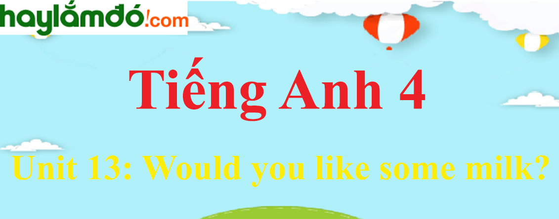 Tiếng Anh lớp 4 Unit 13: Would you like some milk