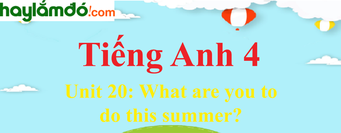 Tiếng Anh lớp 4 Unit 20: What are you to do this summer
