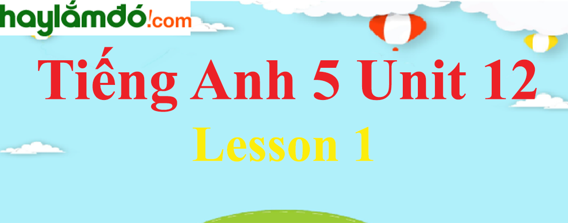 Tiếng Anh lớp 5 Unit 12 Lesson 1 trang 12-13