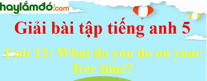 Tiếng Anh lớp 5 Unit 13: What do you do on your free time