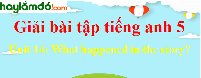 Tiếng Anh lớp 5 Unit 14: What happened in the story