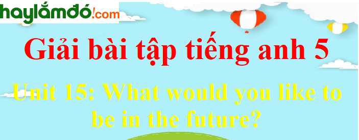 Tiếng Anh lớp 5 Unit 15: What would you like to be in the future