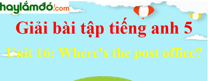 Tiếng Anh lớp 5 Unit 16: Where's the post office