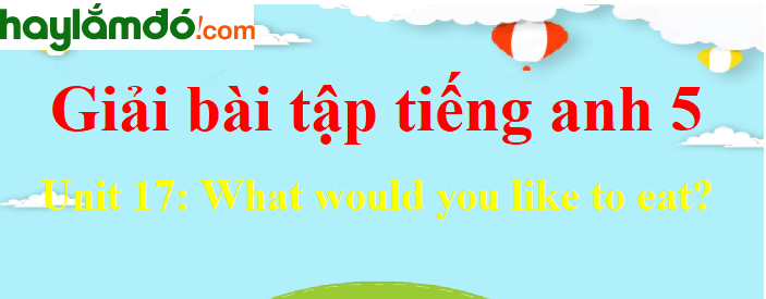 Tiếng Anh lớp 5 Unit 17: What would you like to eat