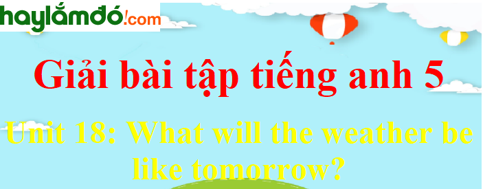 Tiếng Anh lớp 5 Unit 18: What will the weather be like tomorrow