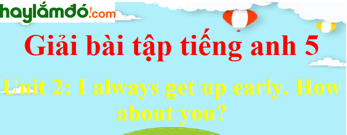 Tiếng Anh lớp 5 Unit 2: I always get up early. How about you
