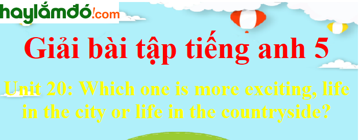 Tiếng Anh lớp 5 Unit 20: Which one is more exciting, life in the city or life in the countryside