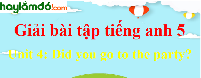 Tiếng Anh lớp 5 Unit 4: Did you go to the party