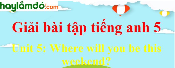 Tiếng Anh lớp 5 Unit 5: Where will you be this weekend