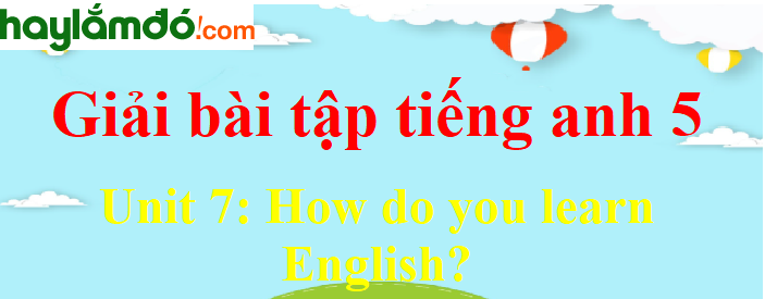 Tiếng Anh lớp 5 Unit 7: How do you learn English