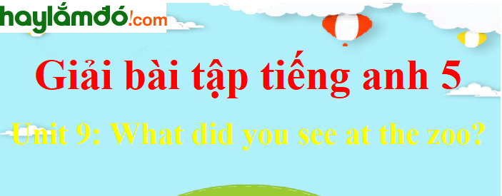 Tiếng Anh lớp 5 Unit 9: What did you see at the zoo