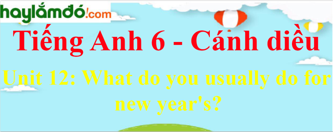 Giải Tiếng Anh lớp 6 Unit 12: What do you usually do for new year's?