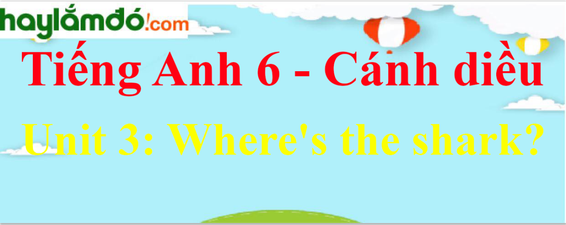 Giải Tiếng Anh lớp 6 Unit 3: Where's the shark?