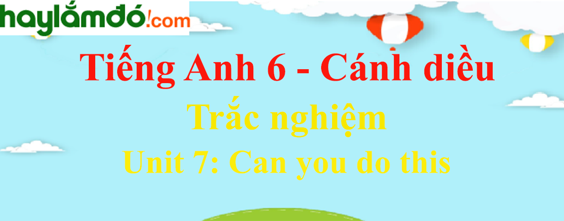 Trắc nghiệm Tiếng Anh 6 Unit 7: Can you do this có đáp án | Cánh diều