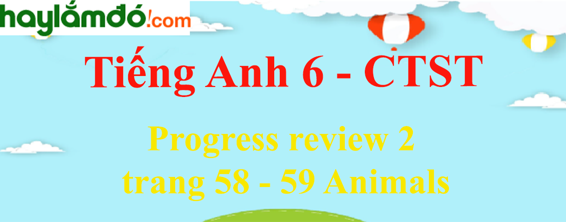 Tiếng Anh lớp 6 Progress review 2 trang 58 - 59 Animals - Chân trời sáng tạo