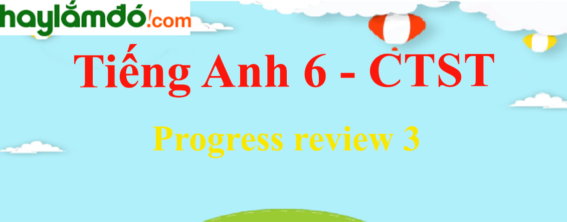 Tiếng Anh lớp 6 Progress review 3 - Chân trời sáng tạo
