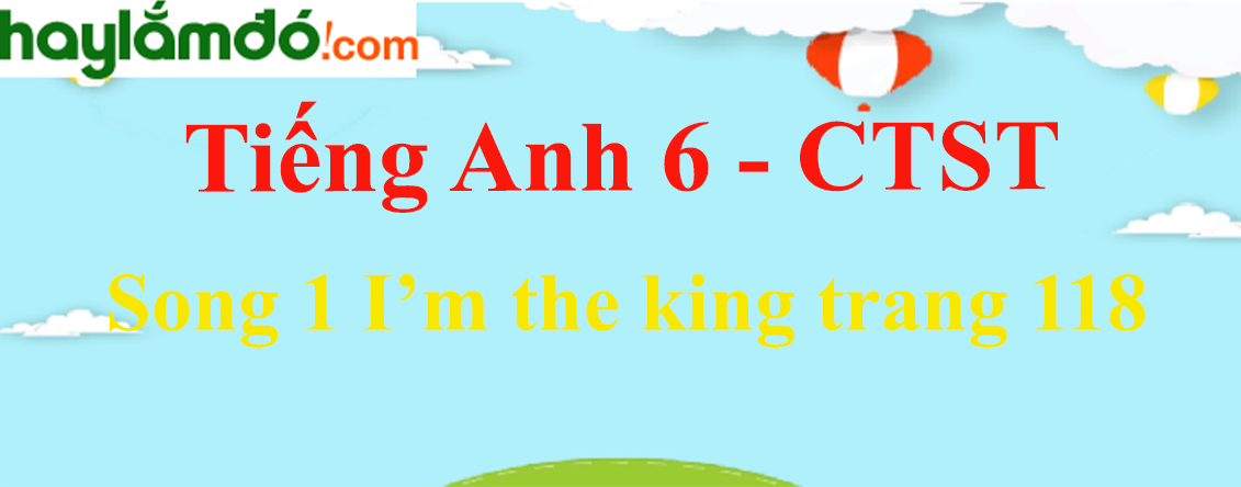 Tiếng Anh lớp 6 Song 1 I’m the king trang 118 - Chân trời sáng tạo