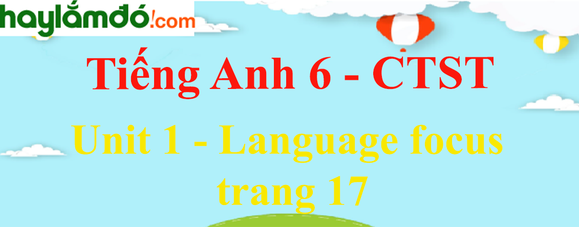 Tiếng Anh lớp 6 Unit 1: Language focus trang 17 - Chân trời sáng tạo