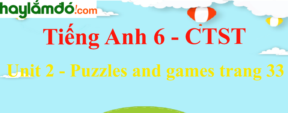 Tiếng Anh lớp 6 Unit 2: Puzzles and games trang 33 - Chân trời sáng tạo