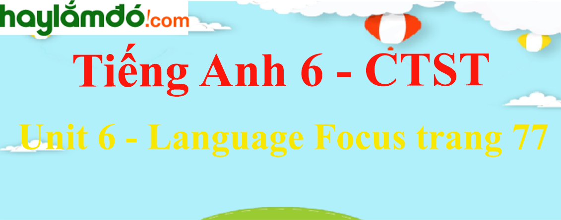 Tiếng Anh lớp 6 Unit 6: Language Focus trang 77 - Chân trời sáng tạo