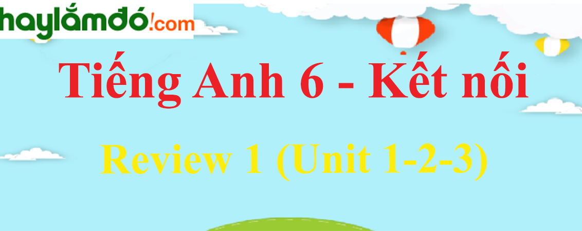 Giải Tiếng Anh lớp 6 Review 1 (Unit 1-2-3)