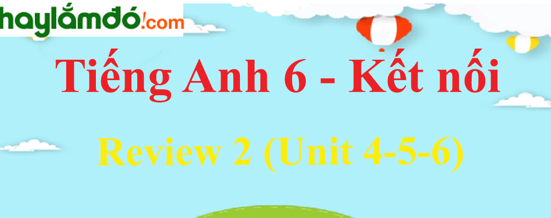 Giải Tiếng Anh lớp 6 Review 2 (Unit 4-5-6)