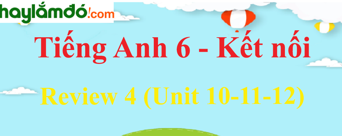 Giải Tiếng Anh lớp 6 Review 4 (Unit 10-11-12)
