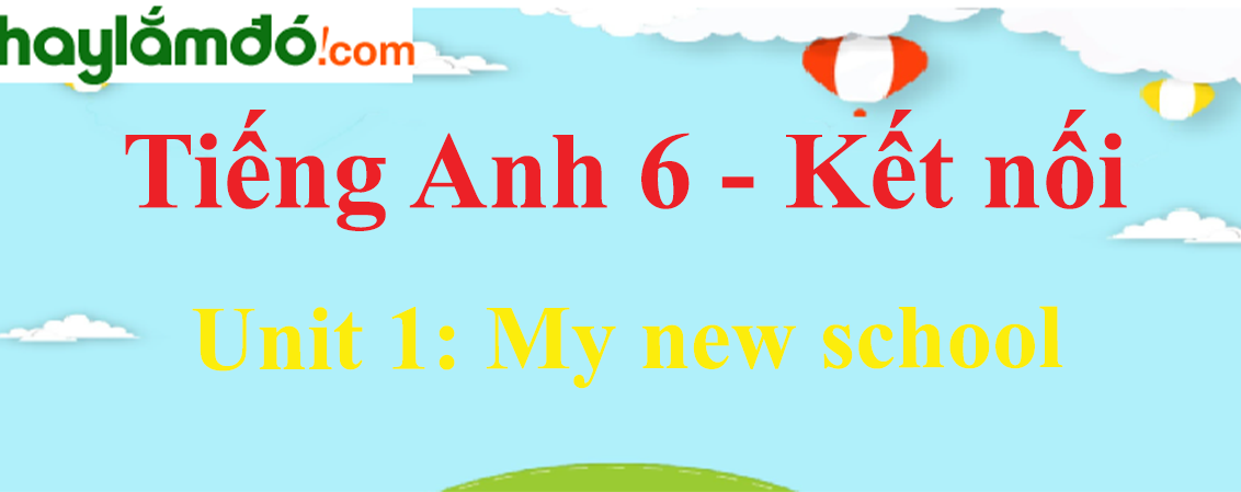 Giải Tiếng Anh lớp 6 Unit 1: My new school