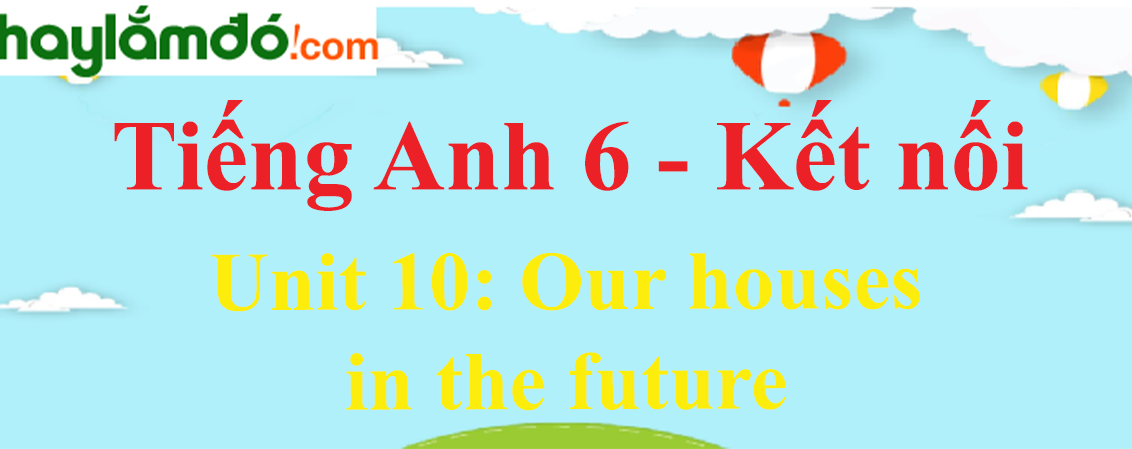 Giải Tiếng Anh lớp 6 Unit 10: Our houses in the future