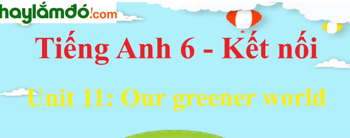 Giải Tiếng Anh lớp 6 Unit 11: Our greener world