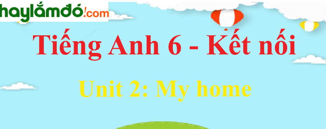 Giải Tiếng Anh lớp 6 Unit 2: My home