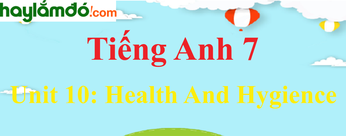 Tiếng Anh lớp 7 Unit 10: HEALTH AND HYGIENCE