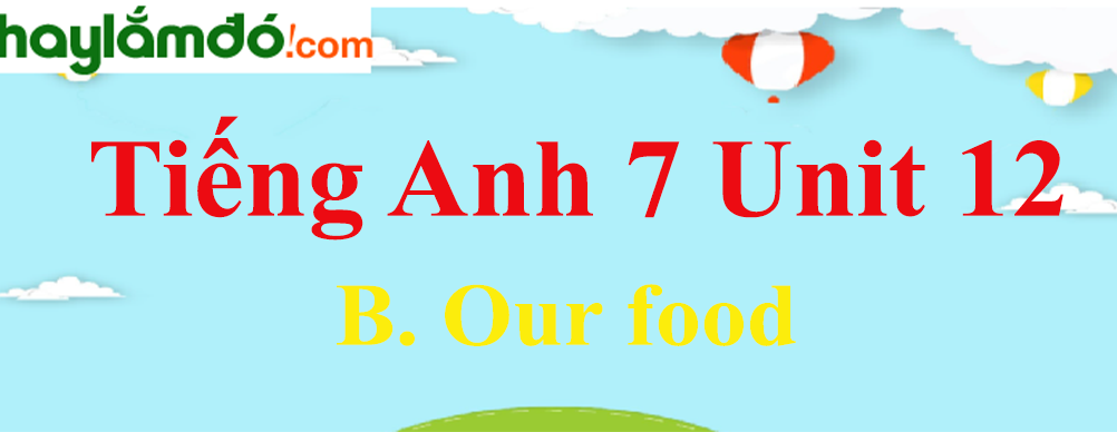 Tiếng Anh lớp 7 Unit 12 B. Our food trang 119-122