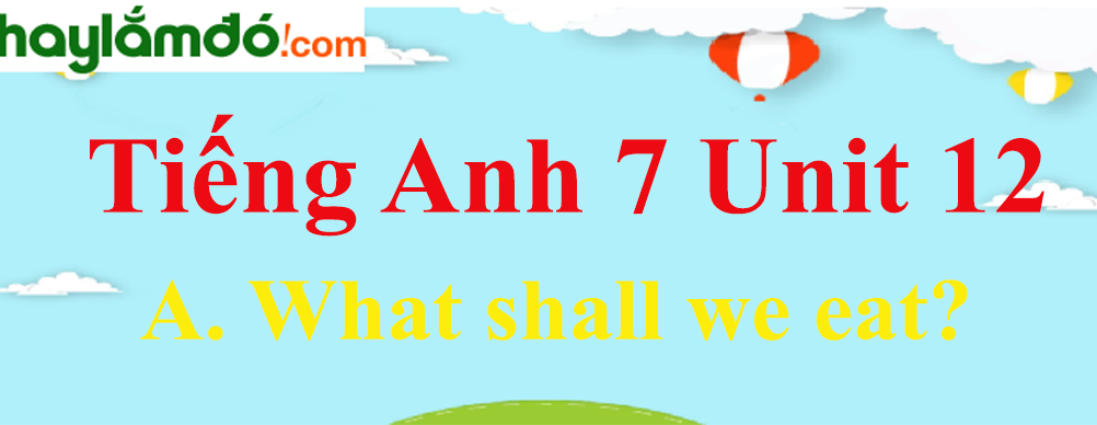 Tiếng Anh lớp 7 Unit 12 A. What shall we eat? trang 114-118