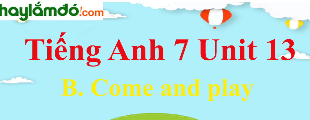 Tiếng Anh lớp 7 Unit 13 B. Come and play trang 134-138