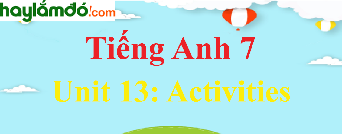 Tiếng Anh lớp 7 Unit 13: ACTIVITIES