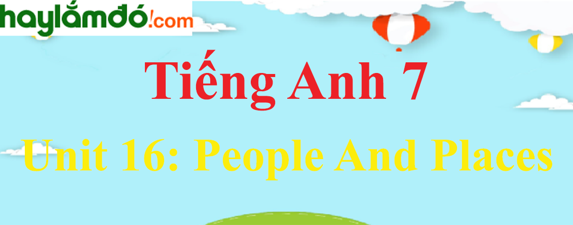 Tiếng Anh lớp 7 Unit 16: PEOPLE AND PLACES