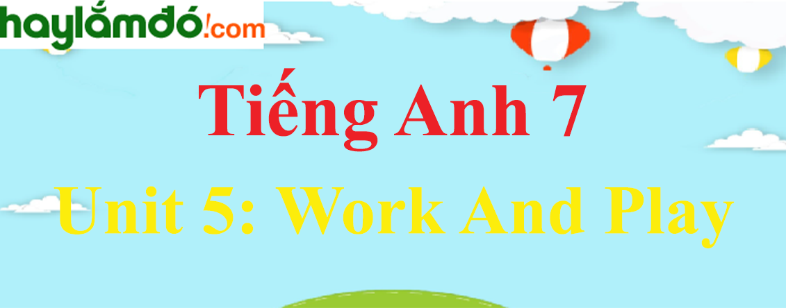 Tiếng Anh lớp 7 Unit 5: WORK AND PLAY