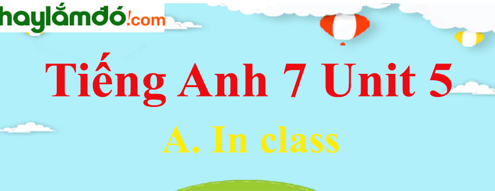 Tiếng Anh lớp 7 Unit 5 A. In class trang 51-55