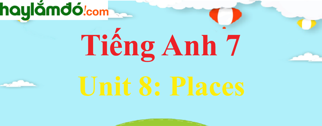 Tiếng Anh lớp 7 Unit 8: PLACES