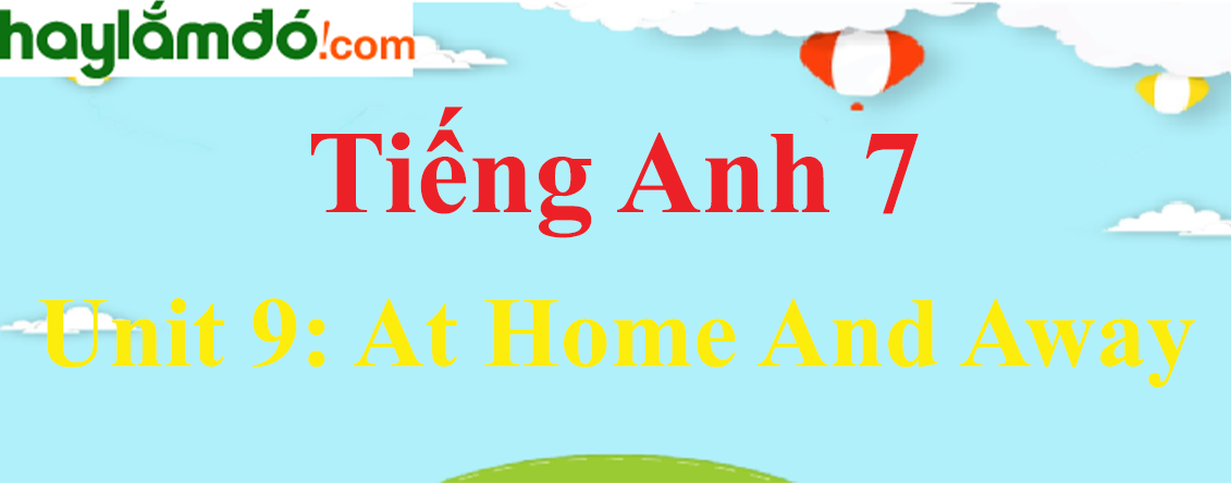 Tiếng Anh lớp 7 Unit 9: AT HOME AND AWAY