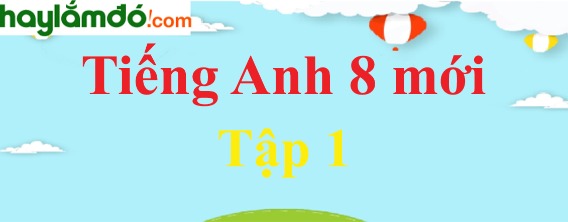 Giải bài tập Tiếng Anh lớp 8 mới Tập 1 hay, chi tiết